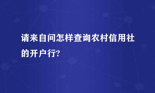 请来自问怎样查询农村信用社的开户行?
