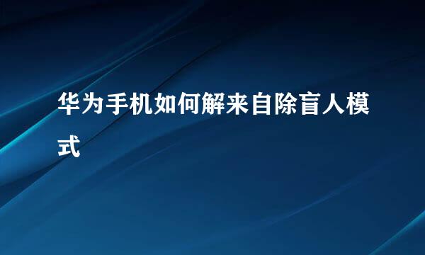 华为手机如何解来自除盲人模式