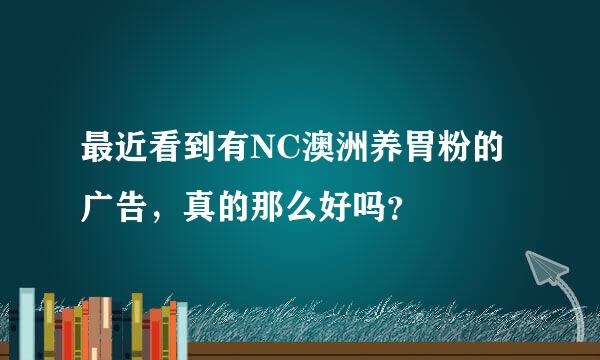 最近看到有NC澳洲养胃粉的广告，真的那么好吗？