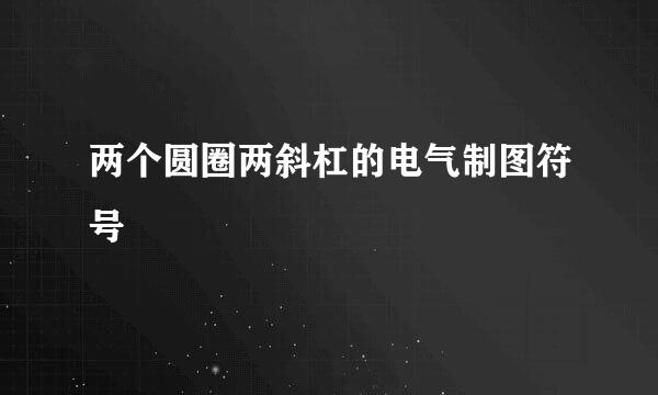 两个圆圈两斜杠的电气制图符号
