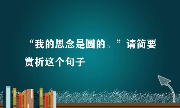 “我的思念是圆的。”请简要赏析这个句子
