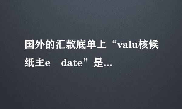 国外的汇款底单上“valu核候纸主e date”是什么意思？