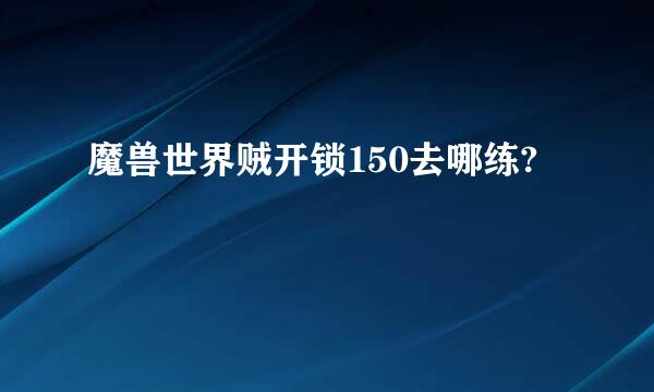 魔兽世界贼开锁150去哪练?