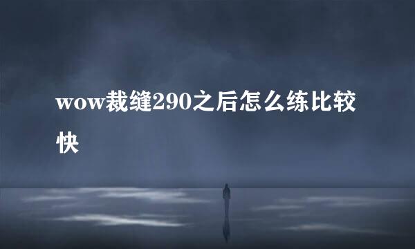 wow裁缝290之后怎么练比较快
