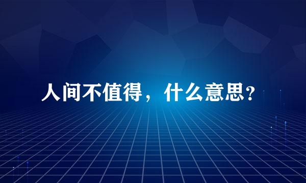 人间不值得，什么意思？