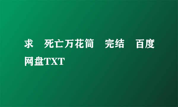 求 死亡万花筒 完结 百度网盘TXT