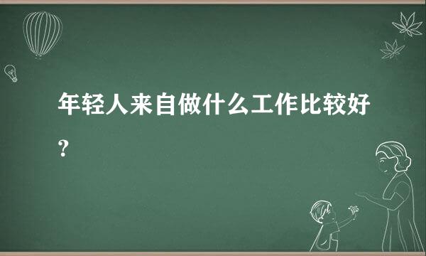 年轻人来自做什么工作比较好？