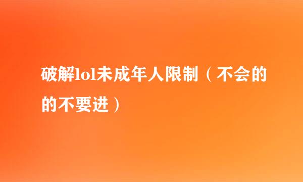 破解lol未成年人限制（不会的的不要进）