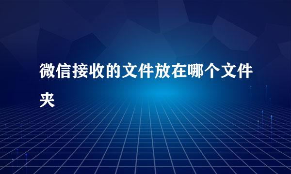微信接收的文件放在哪个文件夹