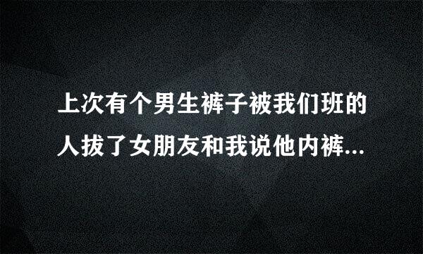 上次有个男生裤子被我们班的人拔了女朋友和我说他内裤挺好看的。什么意思？