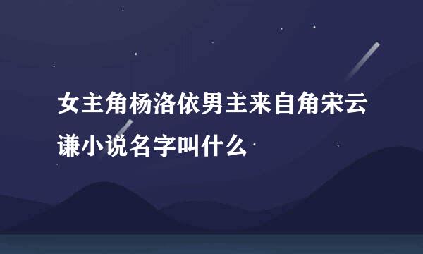 女主角杨洛依男主来自角宋云谦小说名字叫什么