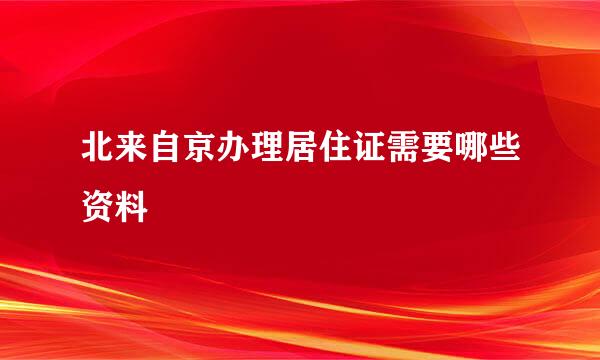 北来自京办理居住证需要哪些资料