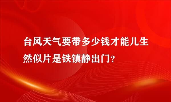 台风天气要带多少钱才能儿生然似片是铁镇静出门？