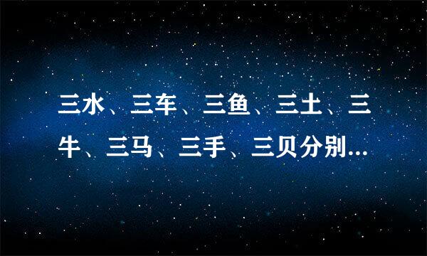三水、三车、三鱼、三土、三牛、三马、三手、三贝分别怎么读？