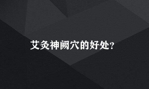 艾灸神阙穴的好处？