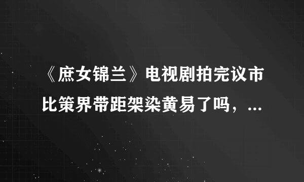《庶女锦兰》电视剧拍完议市比策界带距架染黄易了吗，或者胡歌刘诗诗有同意拍吗？