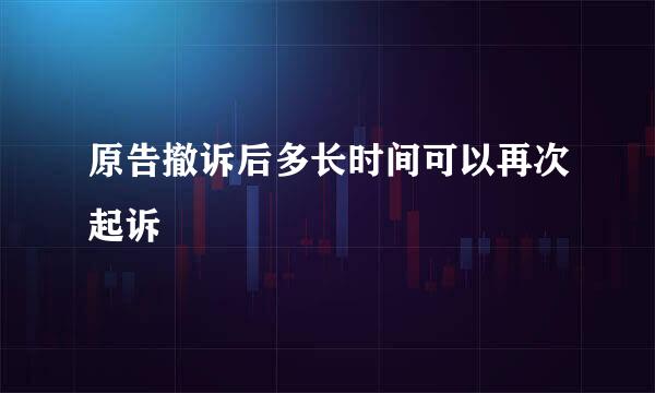 原告撤诉后多长时间可以再次起诉