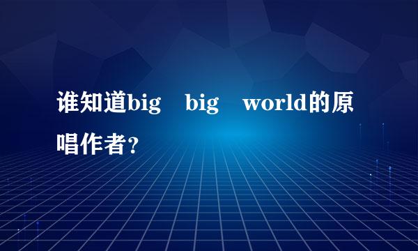 谁知道big big world的原唱作者？
