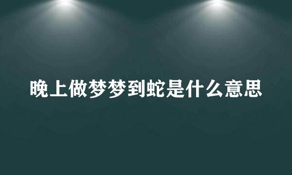 晚上做梦梦到蛇是什么意思