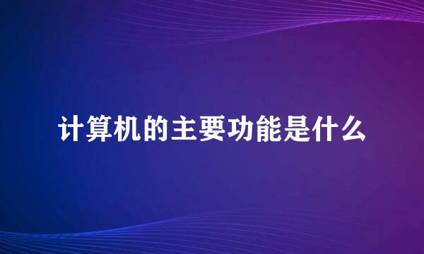 计算机的主要功能是什么
