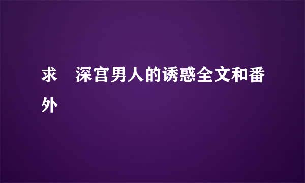 求 深宫男人的诱惑全文和番外
