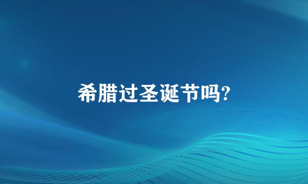 希腊过圣诞节吗?