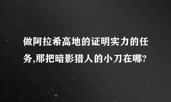 做阿拉希高地的证明实力的任务,那把暗影猎人的小刀在哪?