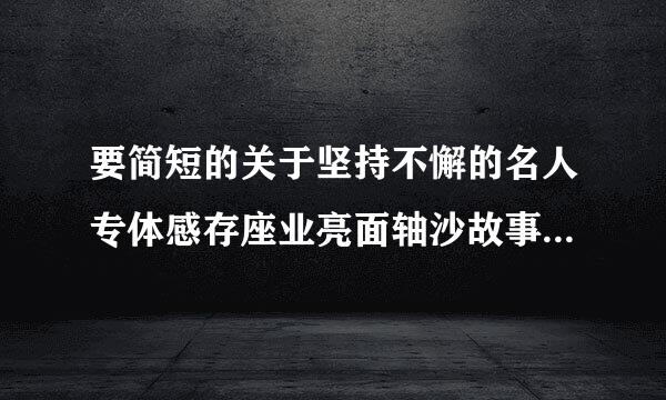 要简短的关于坚持不懈的名人专体感存座业亮面轴沙故事（故事）
