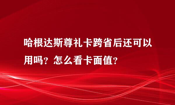 哈根达斯尊礼卡跨省后还可以用吗？怎么看卡面值？