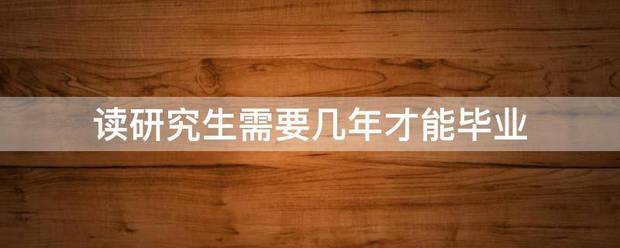 读研究生需要几年才能毕业