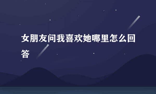 女朋友问我喜欢她哪里怎么回答