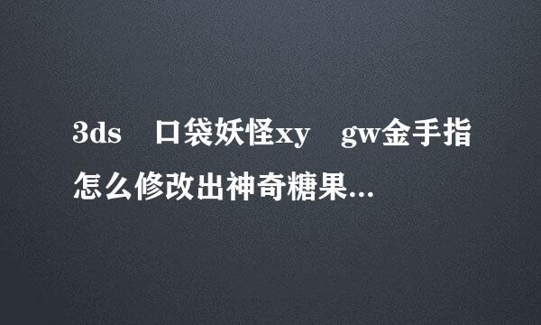 3ds 口袋妖怪xy gw金手指怎么修改出神奇糖果，求详细点的教程
