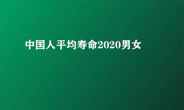 中国人平均寿命2020男女