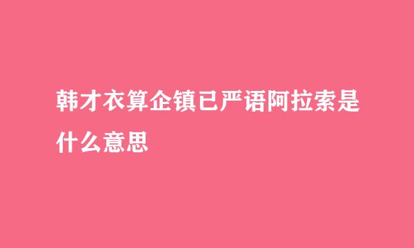 韩才衣算企镇已严语阿拉索是什么意思