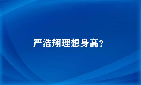 严浩翔理想身高？