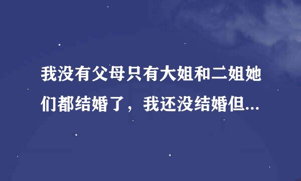 我没有父母只有大姐和二姐她们都结婚了，我还没结婚但是已经有男朋友了而且已经同居了我姐说要给钱