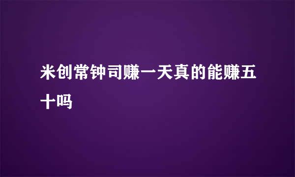 米创常钟司赚一天真的能赚五十吗