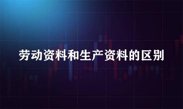 劳动资料和生产资料的区别