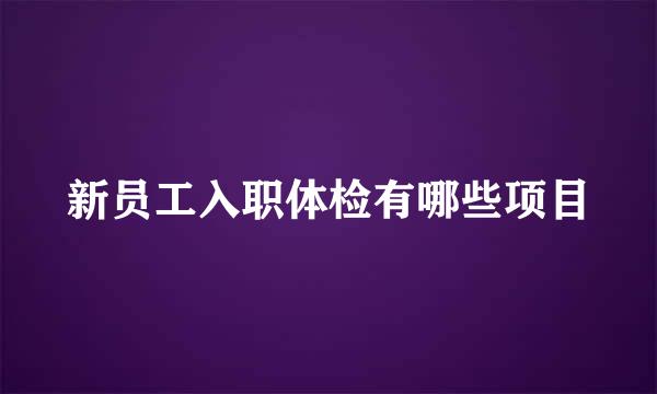 新员工入职体检有哪些项目