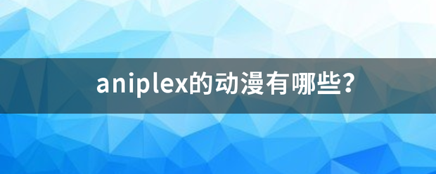 aniplex的动漫有哪些？