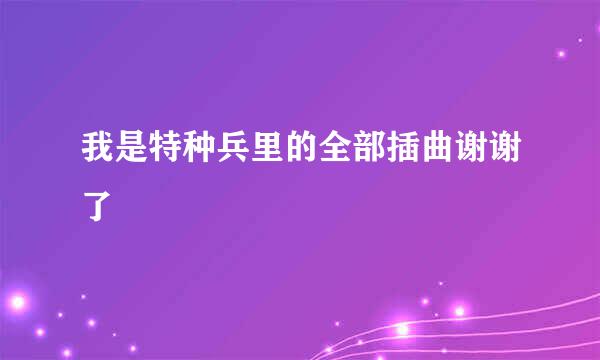 我是特种兵里的全部插曲谢谢了