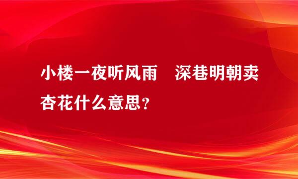 小楼一夜听风雨 深巷明朝卖杏花什么意思？