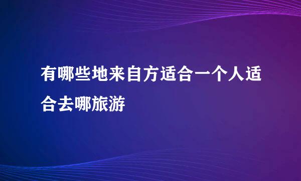 有哪些地来自方适合一个人适合去哪旅游