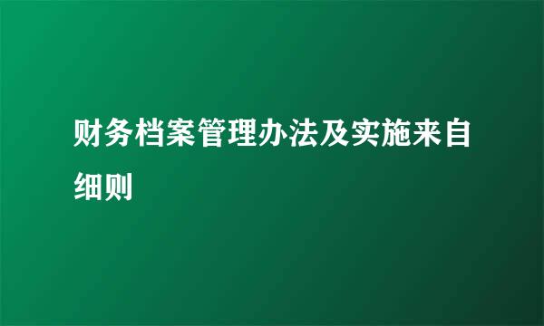 财务档案管理办法及实施来自细则