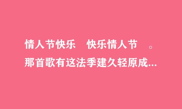 情人节快乐 快乐情人节 。那首歌有这法季建久轻原成企句歌词