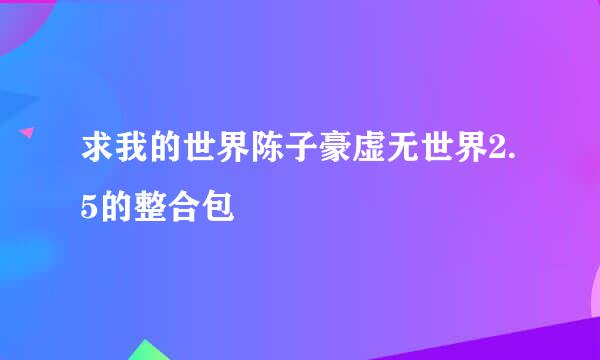求我的世界陈子豪虚无世界2.5的整合包
