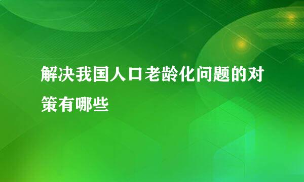 解决我国人口老龄化问题的对策有哪些