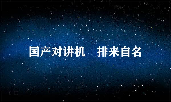 国产对讲机 排来自名