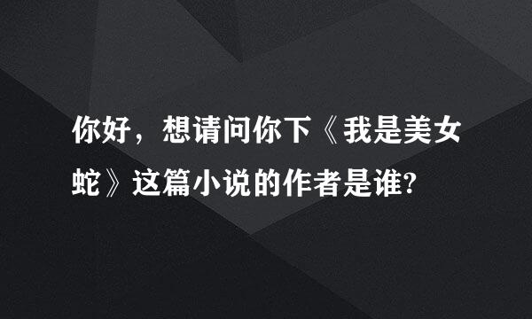 你好，想请问你下《我是美女蛇》这篇小说的作者是谁?
