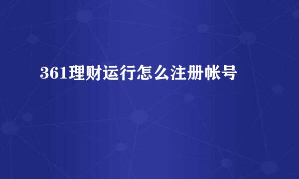 361理财运行怎么注册帐号